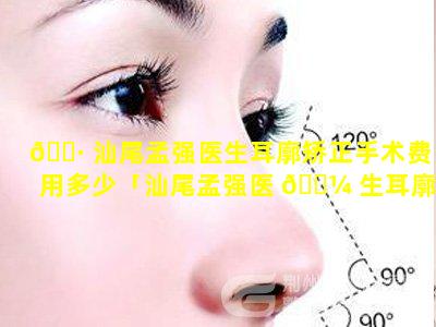 🕷 汕尾孟强医生耳廓矫正手术费用多少「汕尾孟强医 🌼 生耳廓矫正手术费用多少钱」